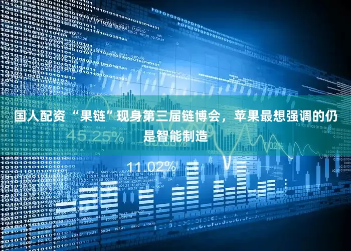 国人配资 “果链”现身第三届链博会，苹果最想强调的仍是智能制造