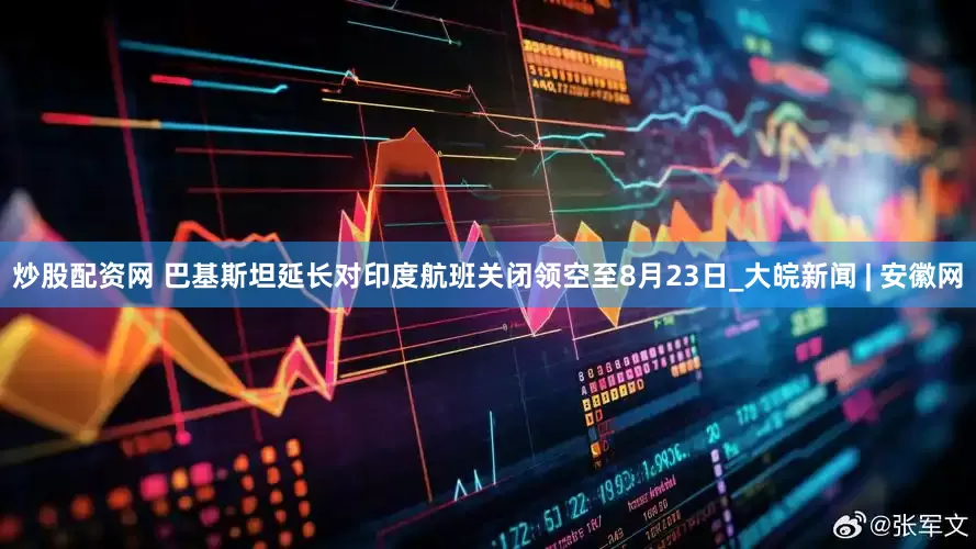 炒股配资网 巴基斯坦延长对印度航班关闭领空至8月23日_大皖新闻 | 安徽网