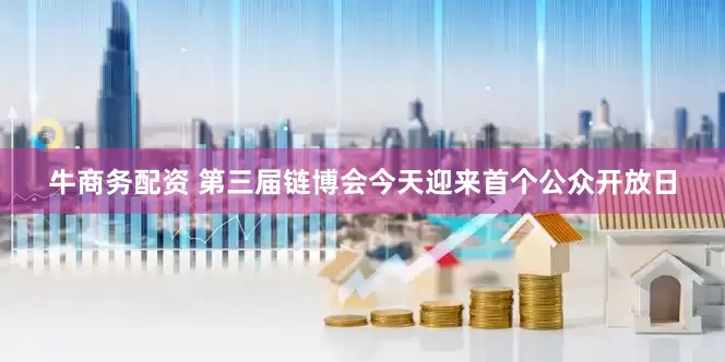 牛商务配资 第三届链博会今天迎来首个公众开放日