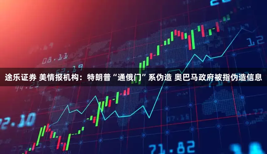 途乐证券 美情报机构：特朗普“通俄门”系伪造 奥巴马政府被指伪造信息