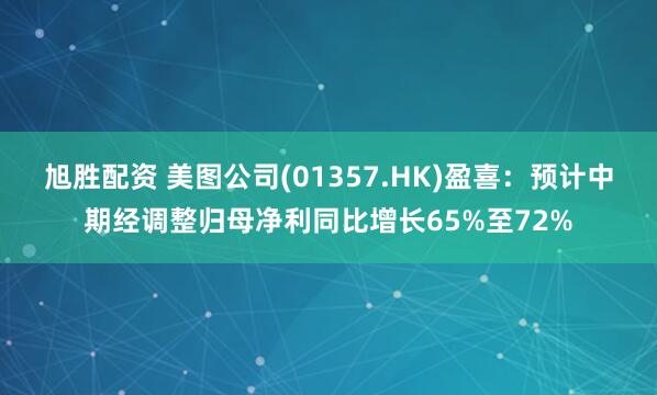 旭胜配资 美图公司(01357.HK)盈喜：预计中期经调整归母净利同比增长65%至72%