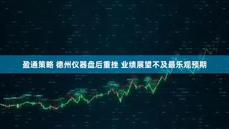 盈通策略 德州仪器盘后重挫 业绩展望不及最乐观预期