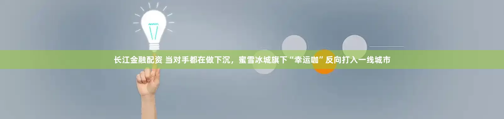 长江金融配资 当对手都在做下沉，蜜雪冰城旗下“幸运咖”反向打入一线城市