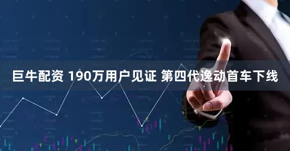 巨牛配资 190万用户见证 第四代逸动首车下线