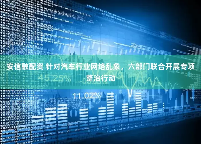 安信融配资 针对汽车行业网络乱象，六部门联合开展专项整治行动