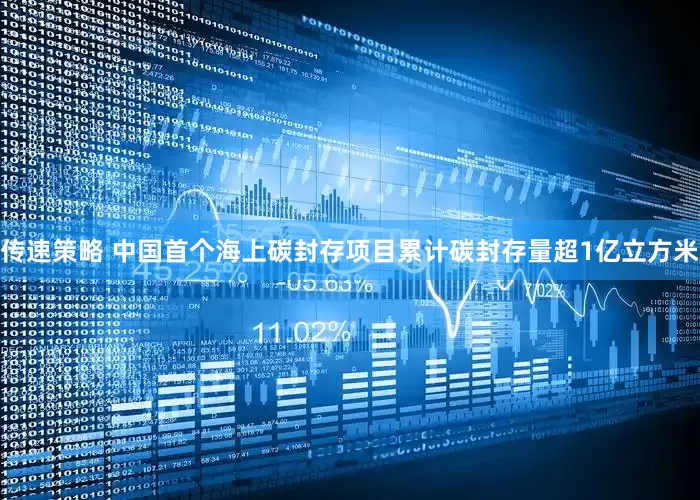 传速策略 中国首个海上碳封存项目累计碳封存量超1亿立方米